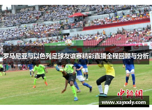 罗马尼亚与以色列足球友谊赛精彩直播全程回顾与分析