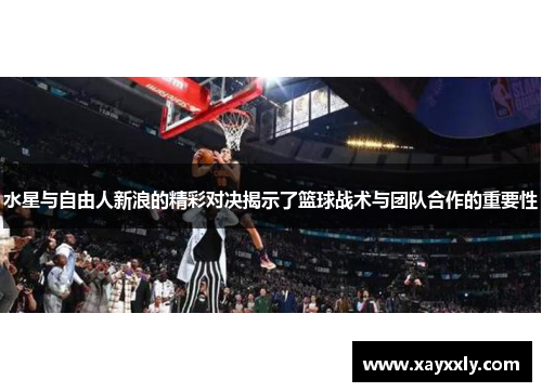 水星与自由人新浪的精彩对决揭示了篮球战术与团队合作的重要性