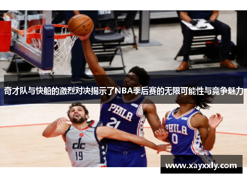 奇才队与快船的激烈对决揭示了NBA季后赛的无限可能性与竞争魅力
